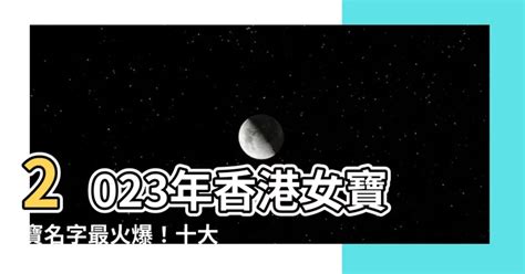 2023女寶寶名字香港|香港10大最受歡迎名字出爐｜中、英文完整榜單一